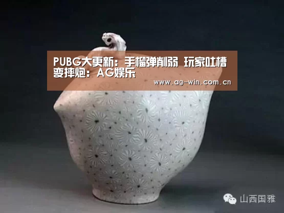 PUBG大更新:手榴弹削弱 玩家吐槽变摔炮:AG娱乐(图1) ag真人视讯