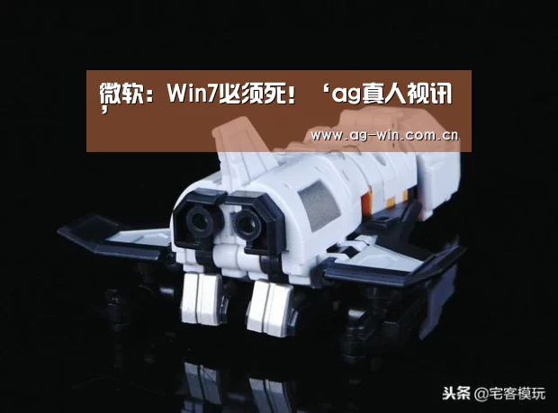 微软:Win7必须死!‘ag真人视讯’(图3) AG官方